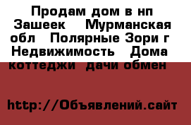 Продам дом в нп Зашеек. - Мурманская обл., Полярные Зори г. Недвижимость » Дома, коттеджи, дачи обмен   